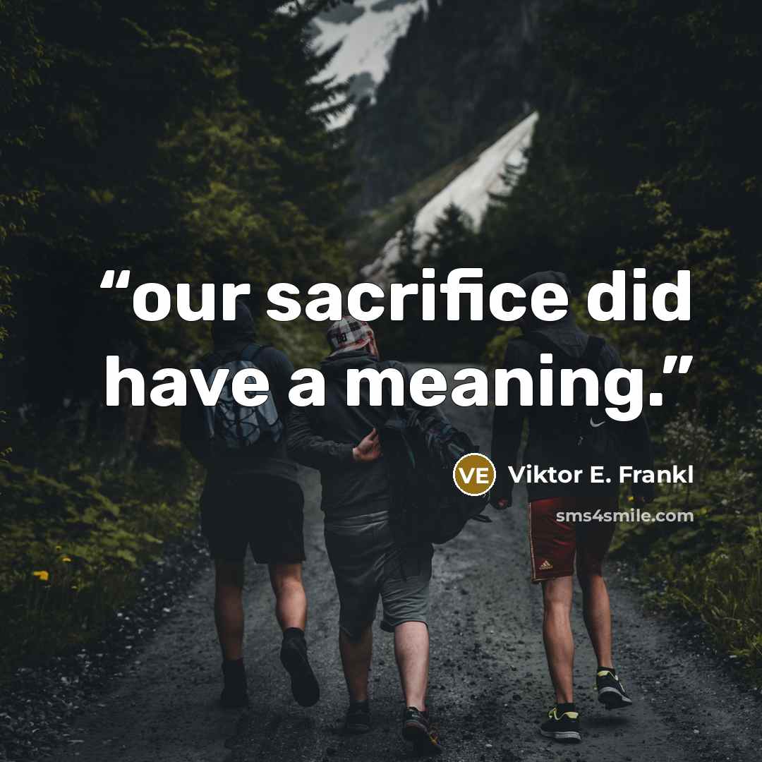 “our sacrifice did have a meaning.” quote by Viktor E. Frankl