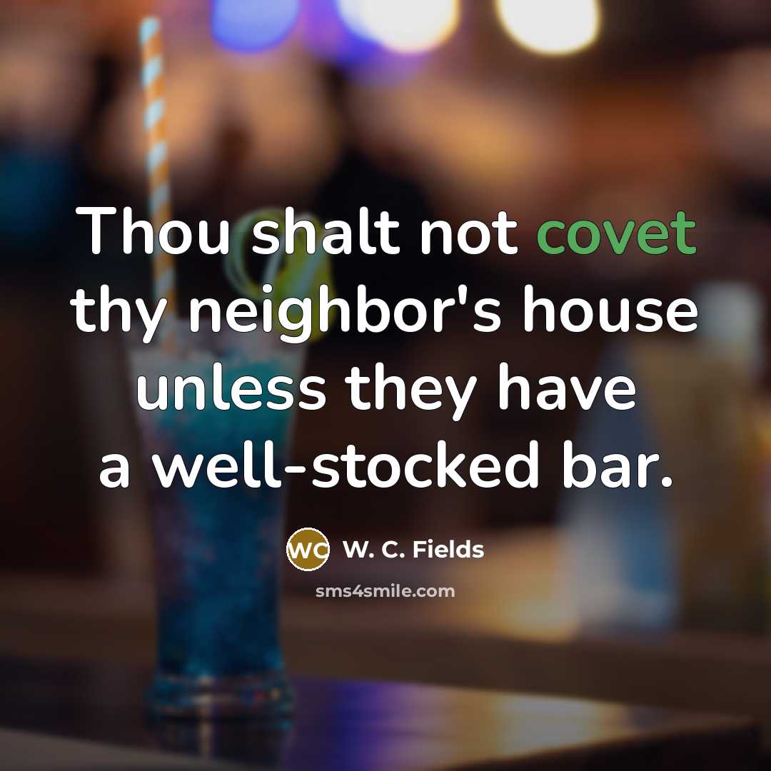 “Thou shalt not covet thy neighbor's house unless they have…” quote by W. C. Fields