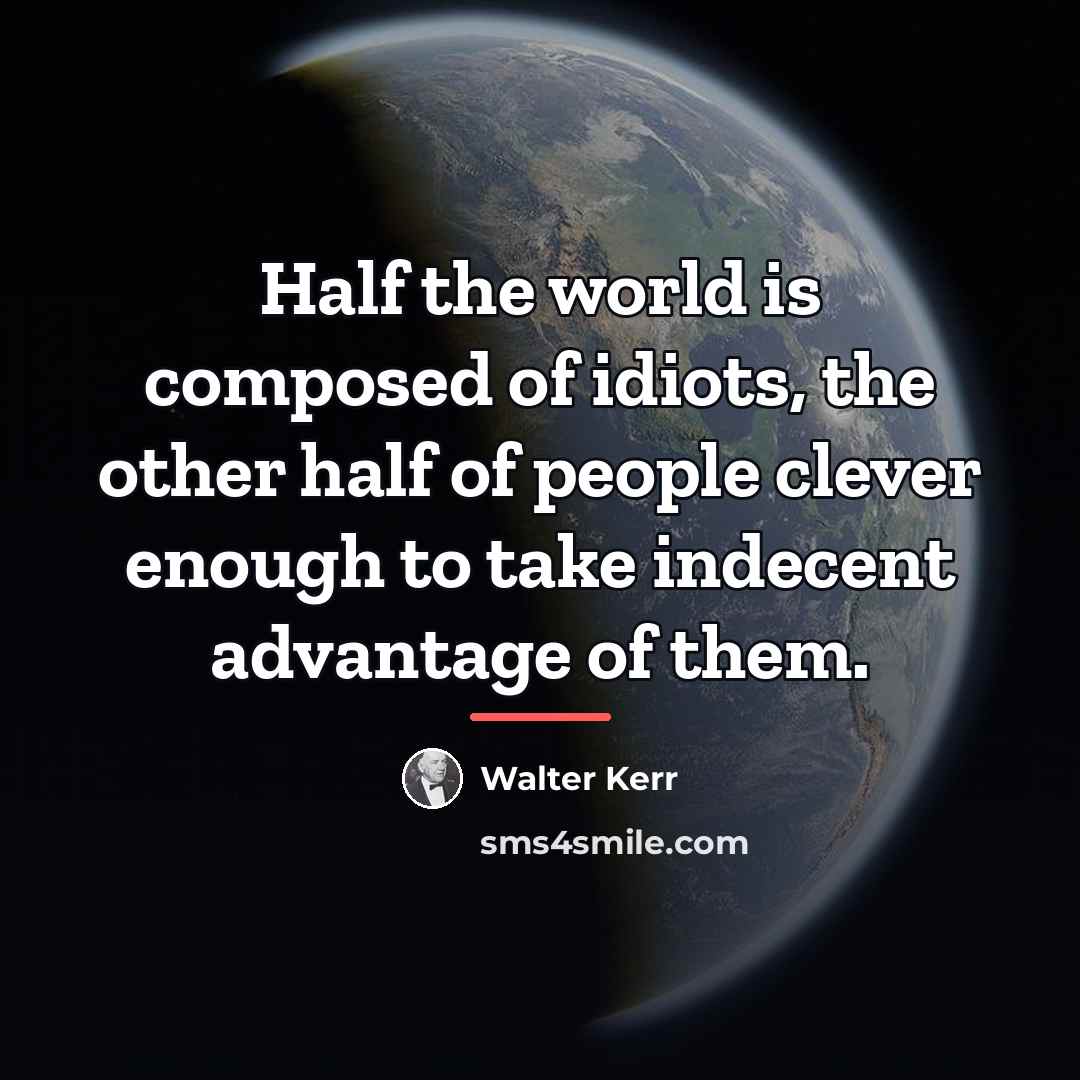 “Half the world is composed of idiots, the other half…” quote by Walter Kerr