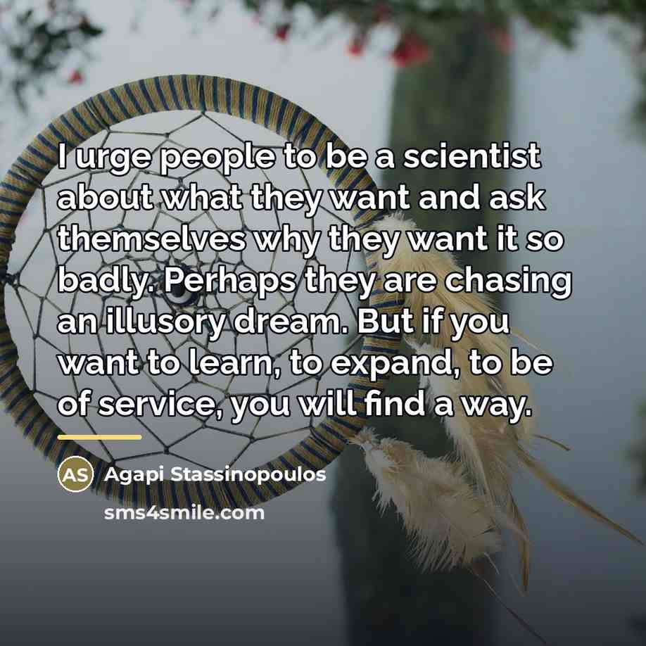 “I urge people to be a scientist about what they…” quote by Agapi Stassinopoulos