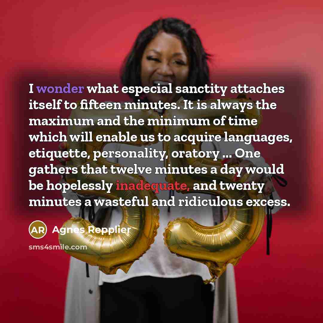 “I wonder what especial sanctity attaches itself to fifteen minutes.…” quote by Agnes Repplier