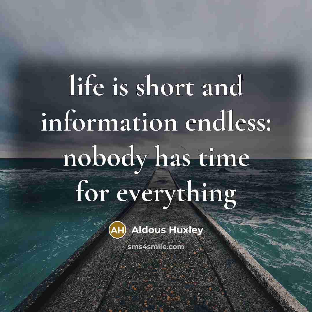 “life is short and information endless: nobody has time for…” quote by Aldous Huxley