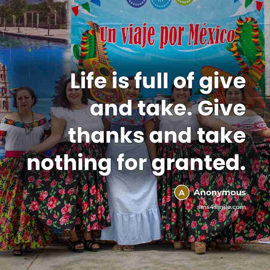 “Life is full of give and take. Give thanks and…” quote by Anonymous