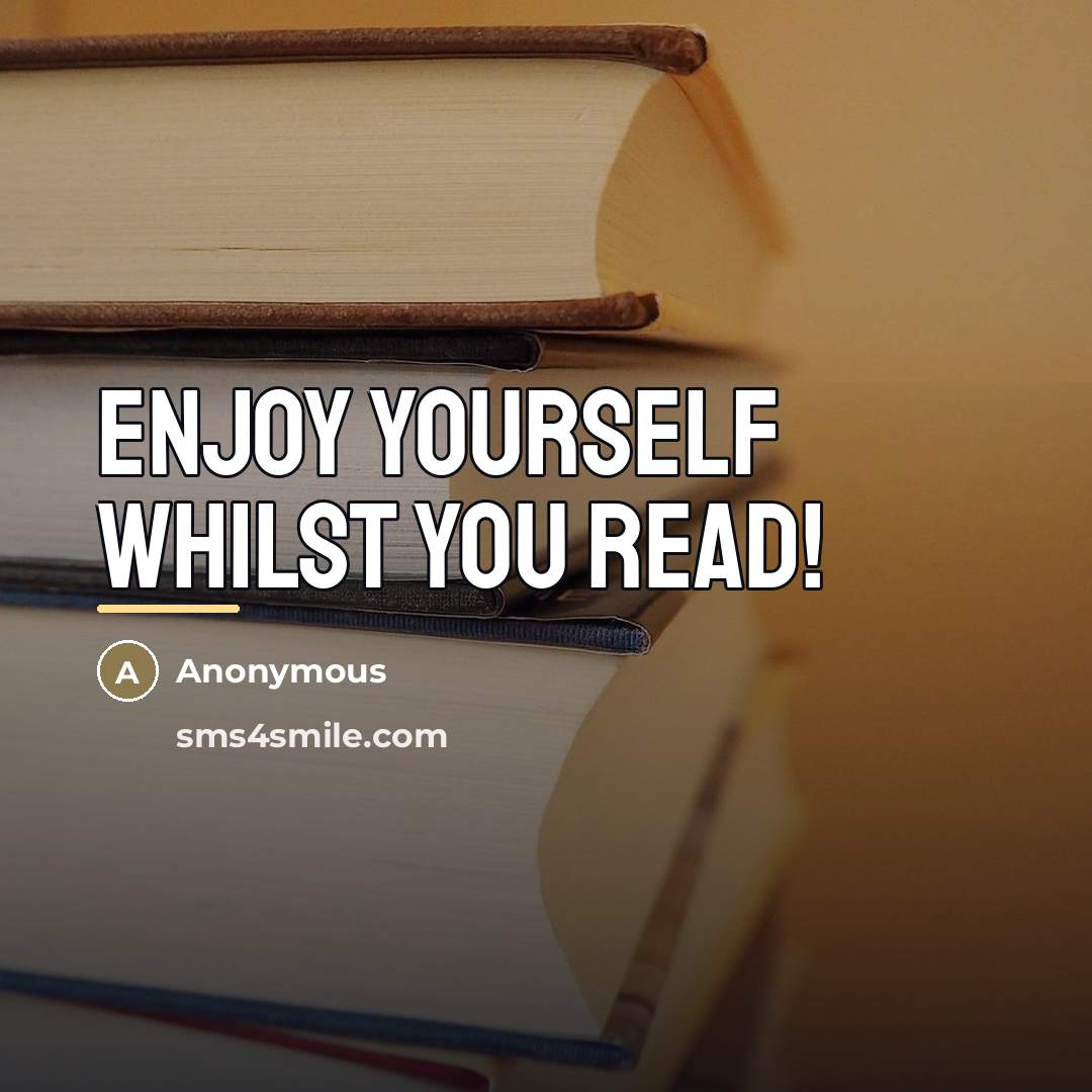 “Enjoy yourself whilst you read!…” quote by Anonymous