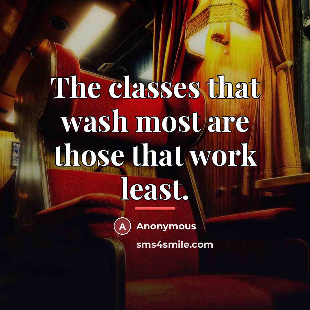 “The classes that wash most are those that work least.…” quote by Anonymous