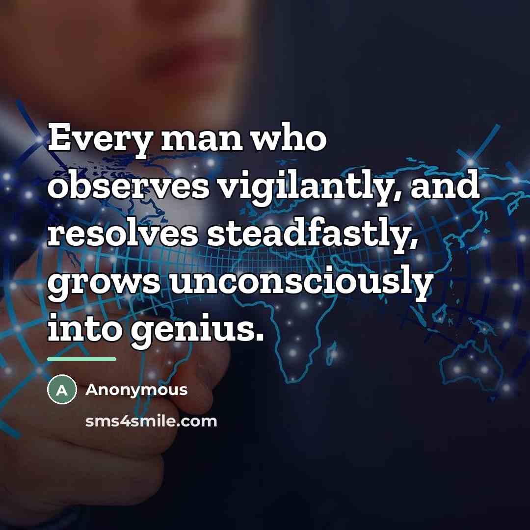 “Every man who observes vigilantly, and resolves steadfastly, grows unconsciously…” quote by Anonymous
