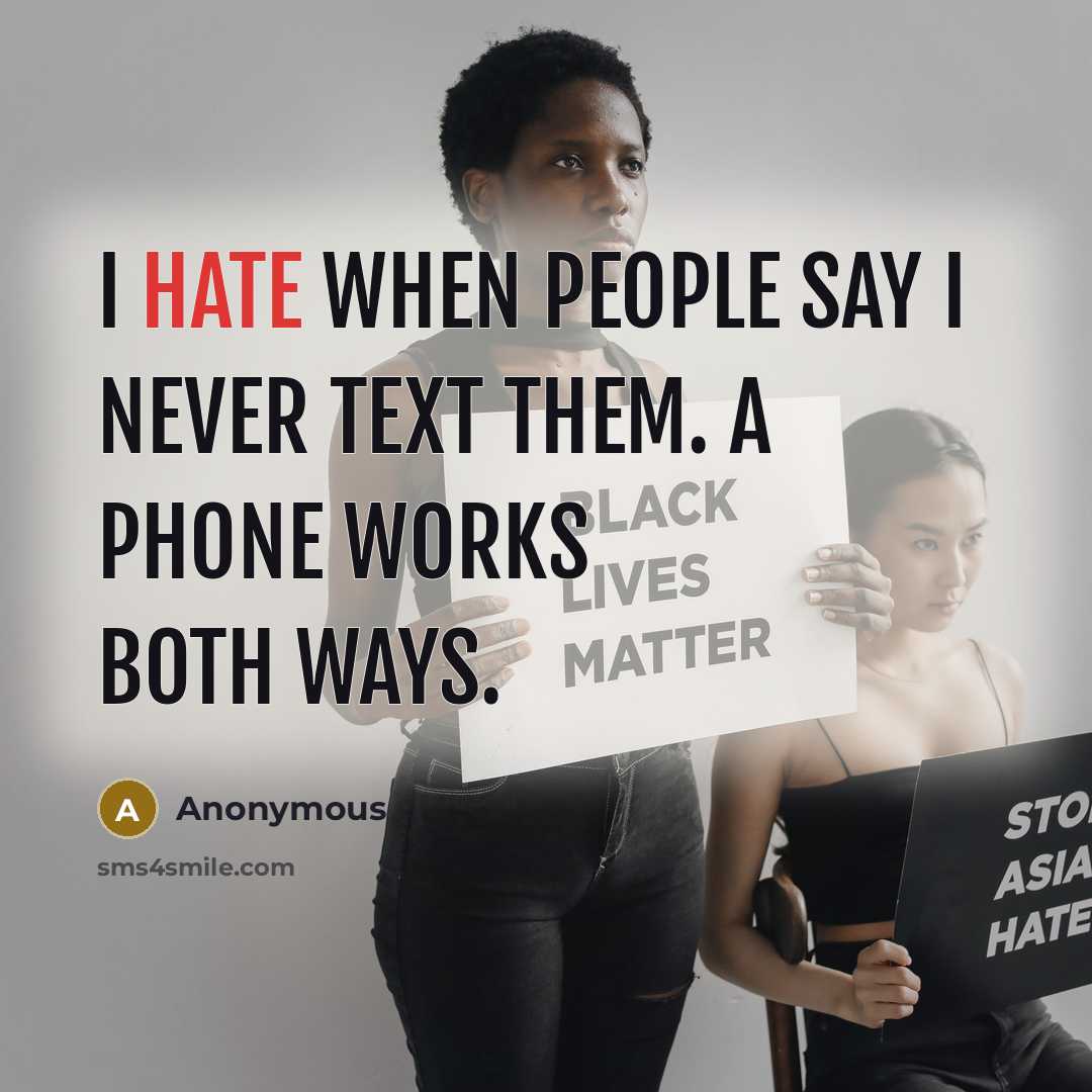 “I hate when people say I never text them. A phone works both ways.” quote by Anonymous