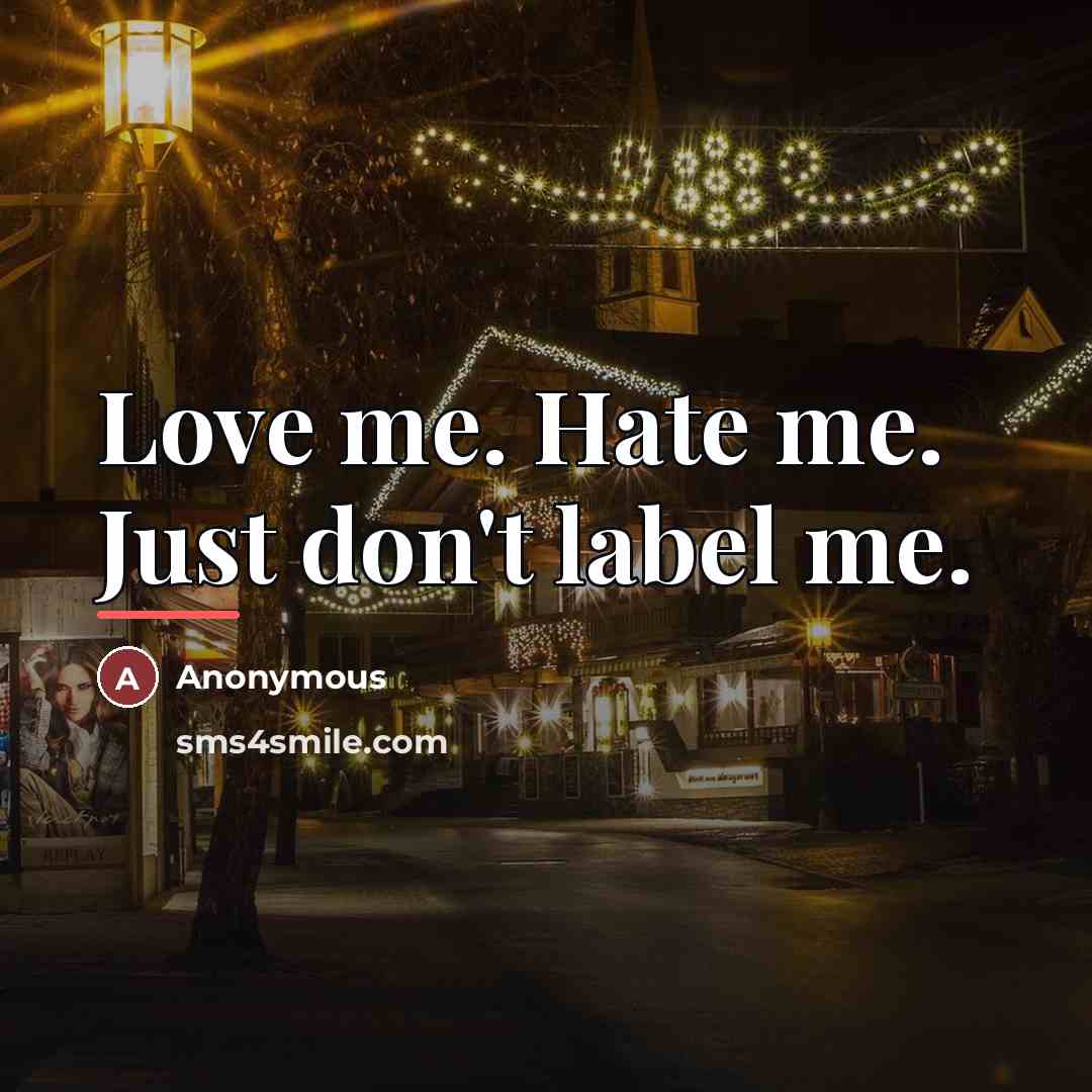 “Love me. Hate me. Just don't label me.…” quote by Anonymous