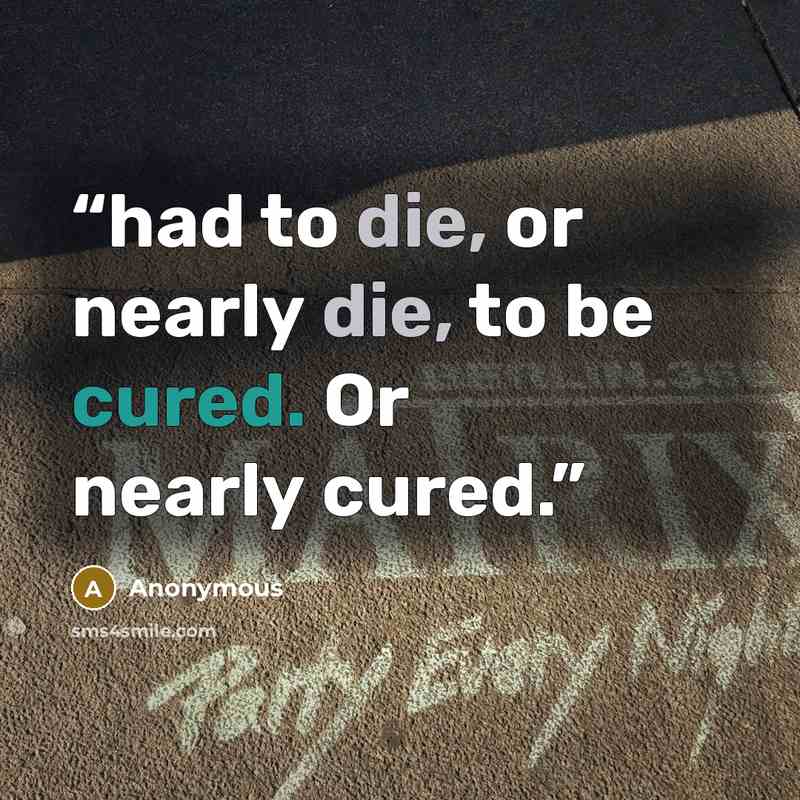 “had to die, or nearly die, to be cured. Or nearly cured.” quote by Anonymous