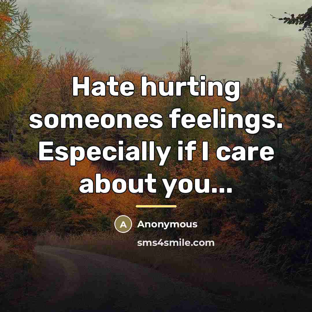 “Hate hurting someones feelings. Especially if I care about you...…” quote by Anonymous