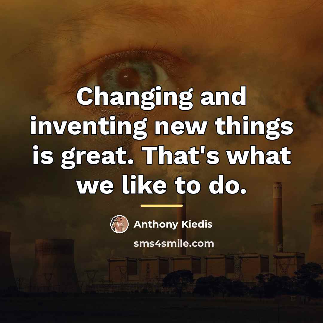 “Changing and inventing new things is great. That's what we…” quote by Anthony Kiedis