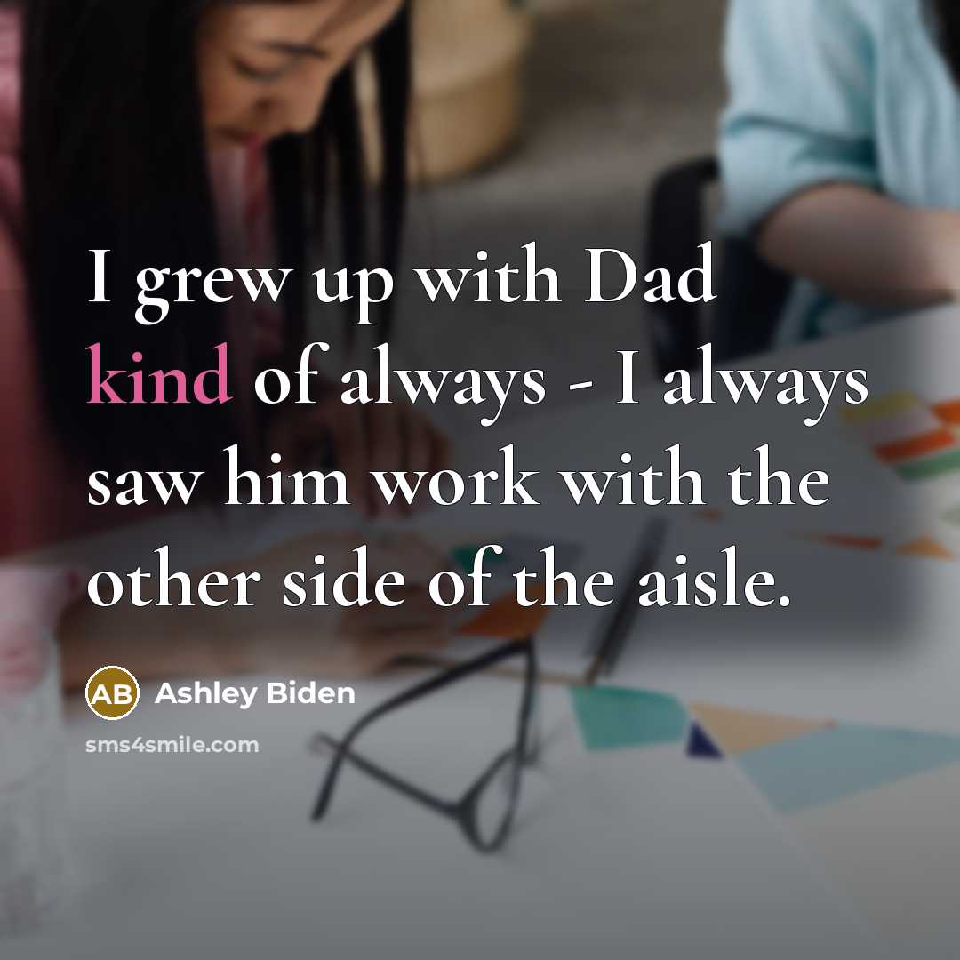 “I grew up with Dad kind of always - I…” quote by Ashley Biden