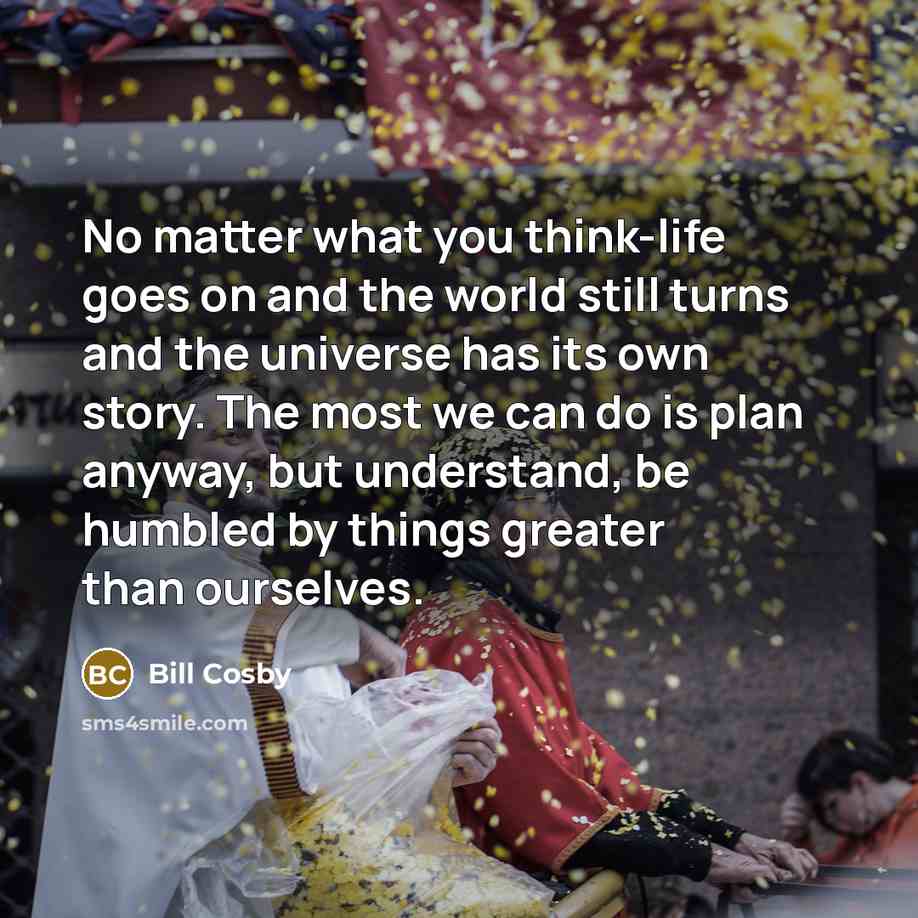 “No matter what you think-life goes on and the world…” quote by Bill Cosby