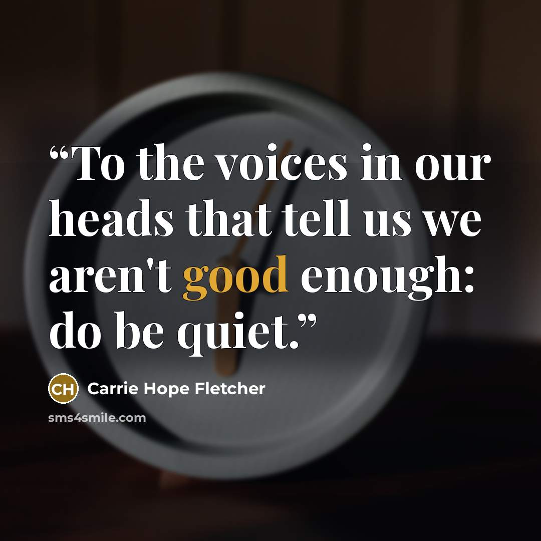 “To the voices in our heads that tell us we aren't good enough: do be quiet.” quote by Carrie Hope Fletcher