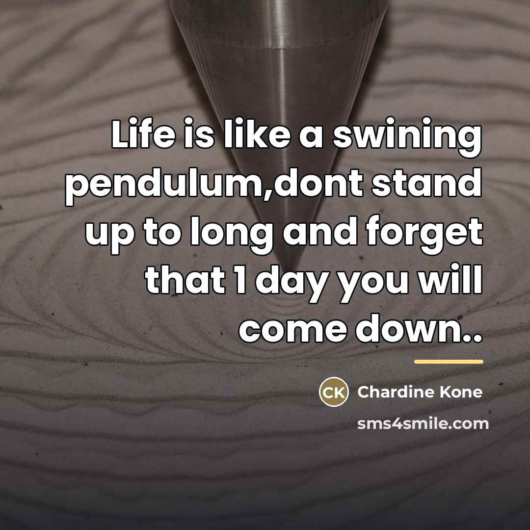 “Life is like a swining pendulum,dont stand up to long…” quote by Chardine Kone