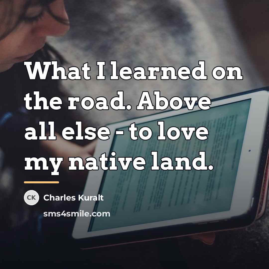 “What I learned on the road. Above all else -…” quote by Charles Kuralt