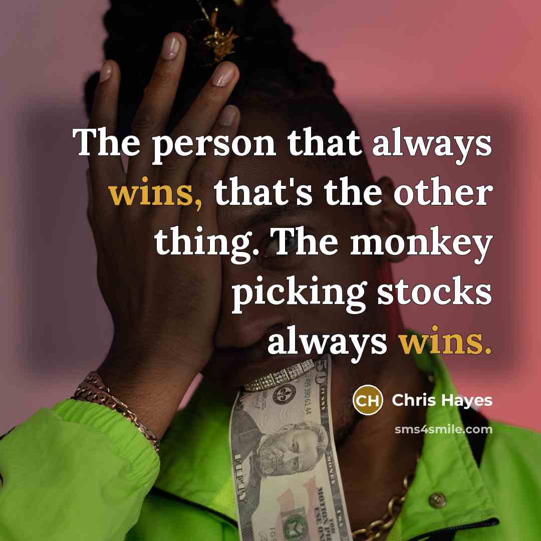 “The person that always wins, that's the other thing. The monkey picking stocks always wins.” quote by Chris Hayes