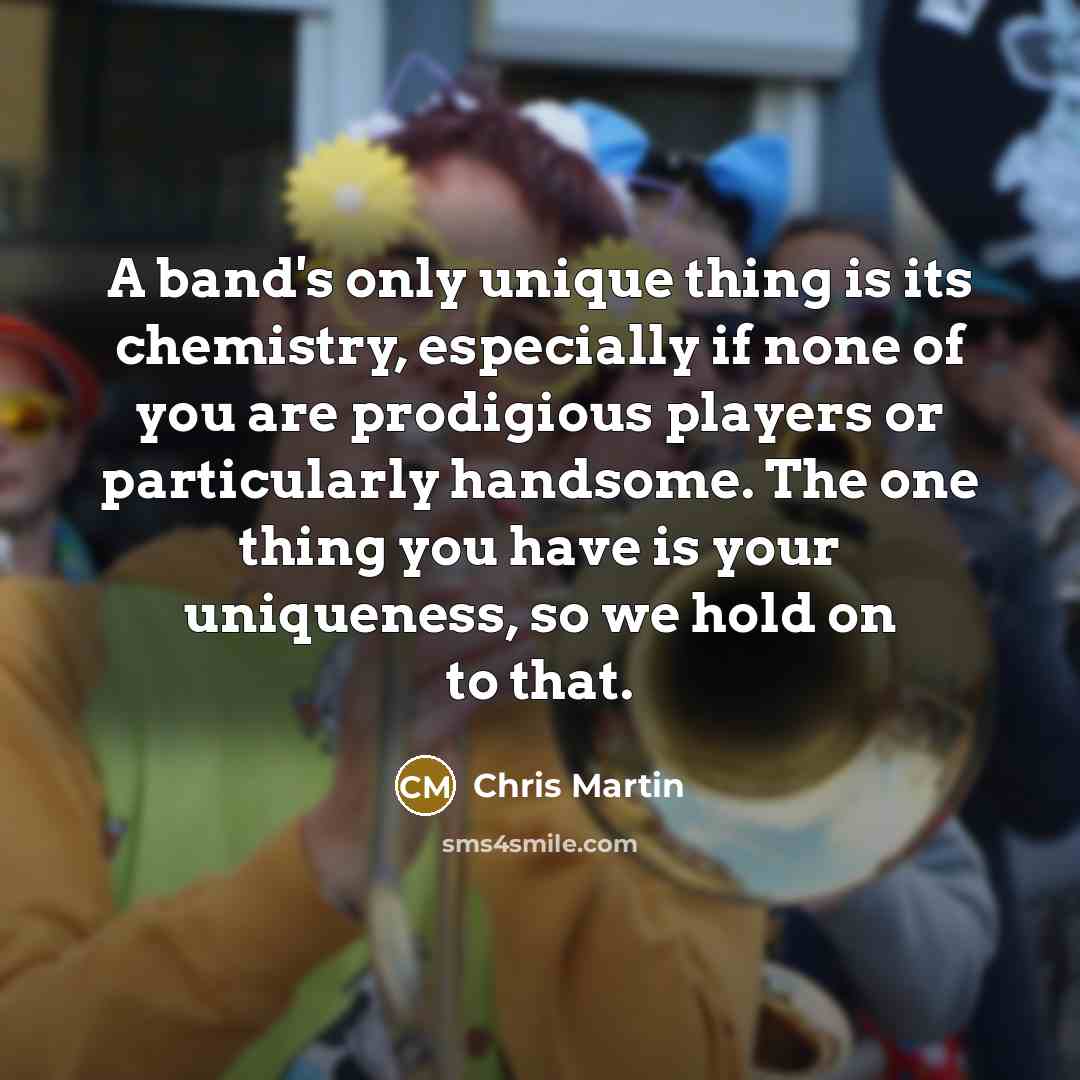 “A band's only unique thing is its chemistry, especially if…” quote by Chris Martin