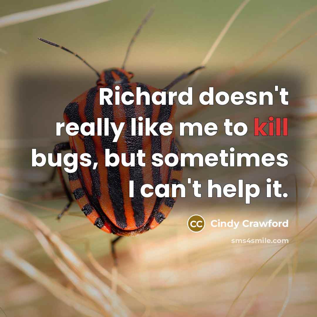 “Richard doesn't really like me to kill bugs, but sometimes…” quote by Cindy Crawford