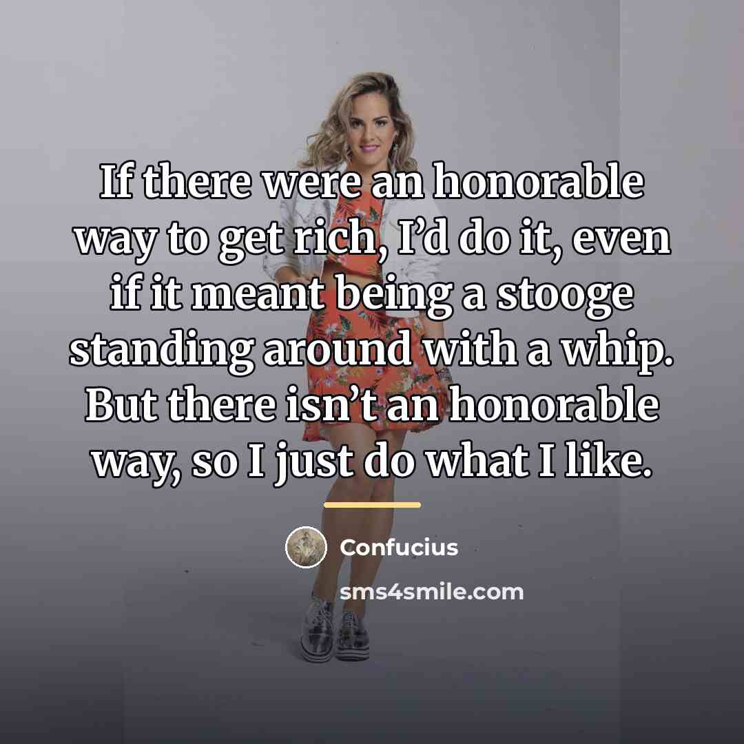 “If there were an honorable way to get rich, I’d…” quote by Confucius