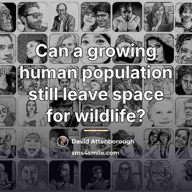 “Can a growing human population still leave space for wildlife?…” quote by David Attenborough