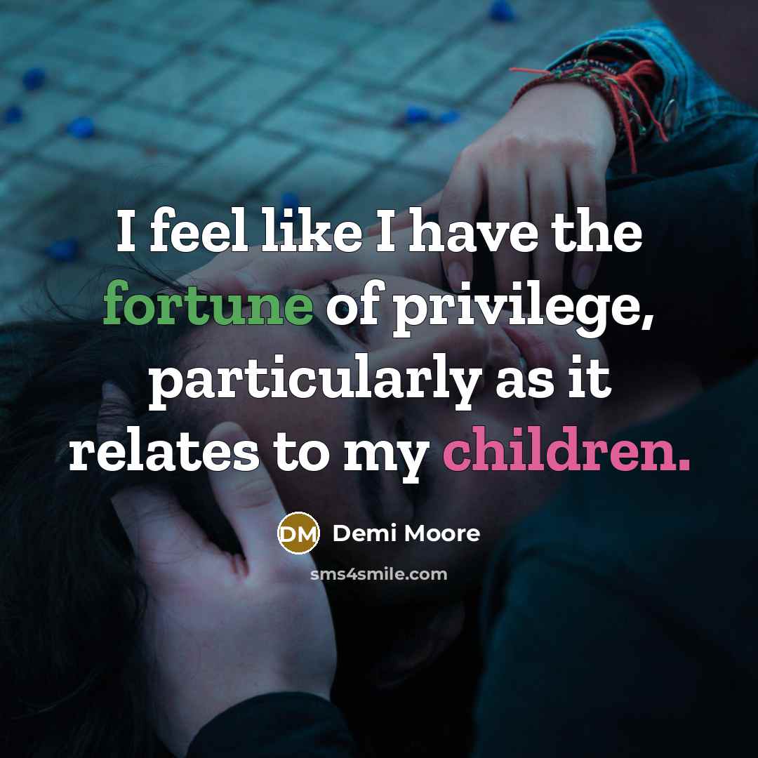 “I feel like I have the fortune of privilege, particularly…” quote by Demi Moore