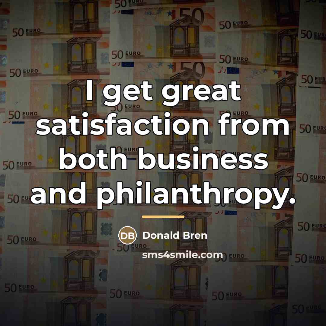 “I get great satisfaction from both business and philanthropy.…” quote by Donald Bren