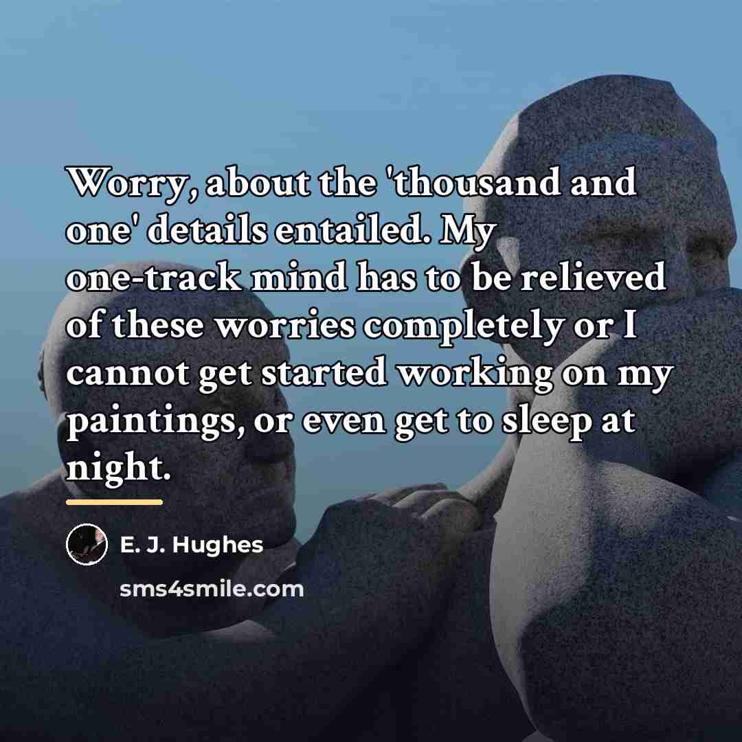 “Worry, about the 'thousand and one' details entailed. My one-track…” quote by E. J. Hughes