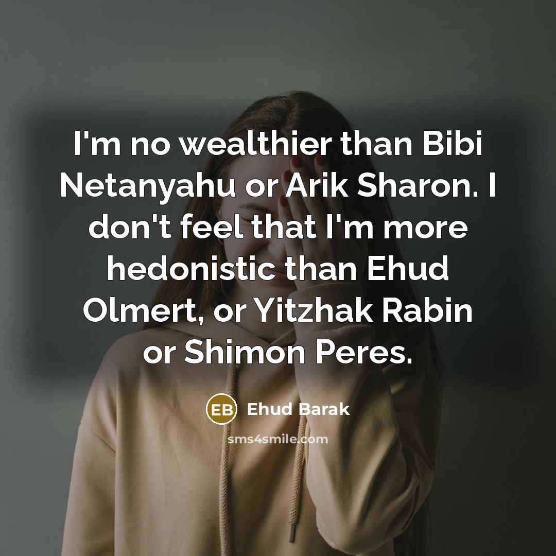 “I'm no wealthier than Bibi Netanyahu or Arik Sharon. I…” quote by Ehud Barak