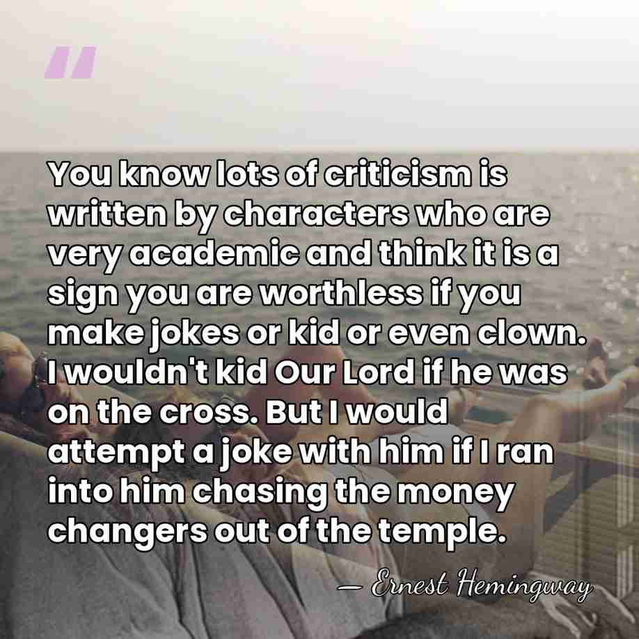 You know lots of criticism is written by characters who are very&hellip; - Ernest Hemingway