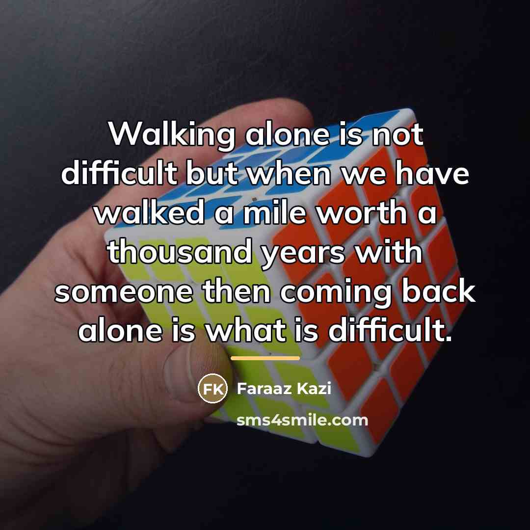 “Walking alone is not difficult but when we have walked…” quote by Faraaz Kazi