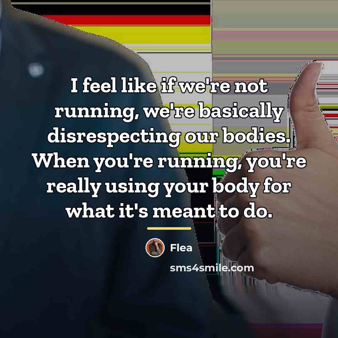 “I feel like if we're not running, we're basically disrespecting…” quote by Flea