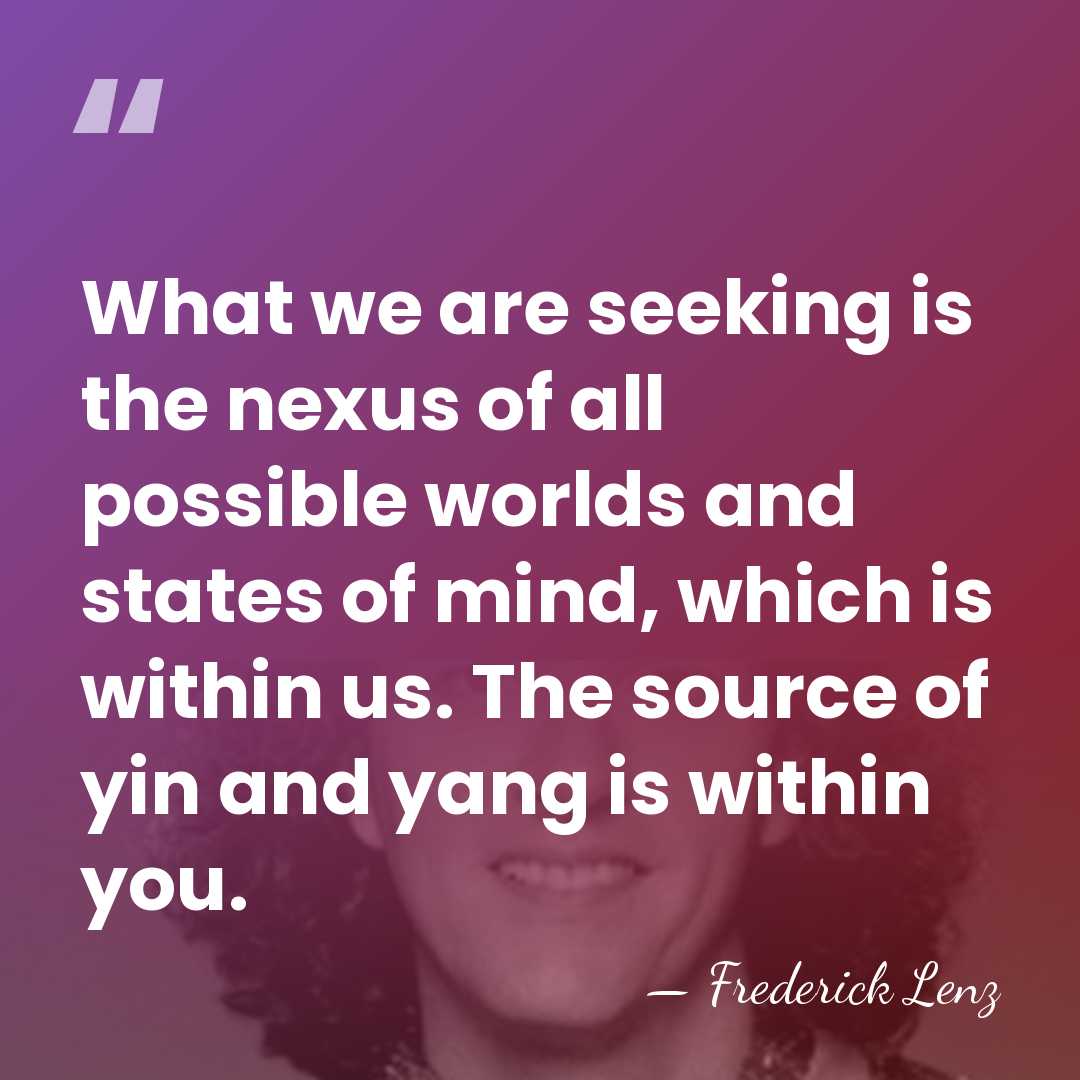 What we are seeking is the nexus of all possible worlds and&hellip; - Frederick Lenz
