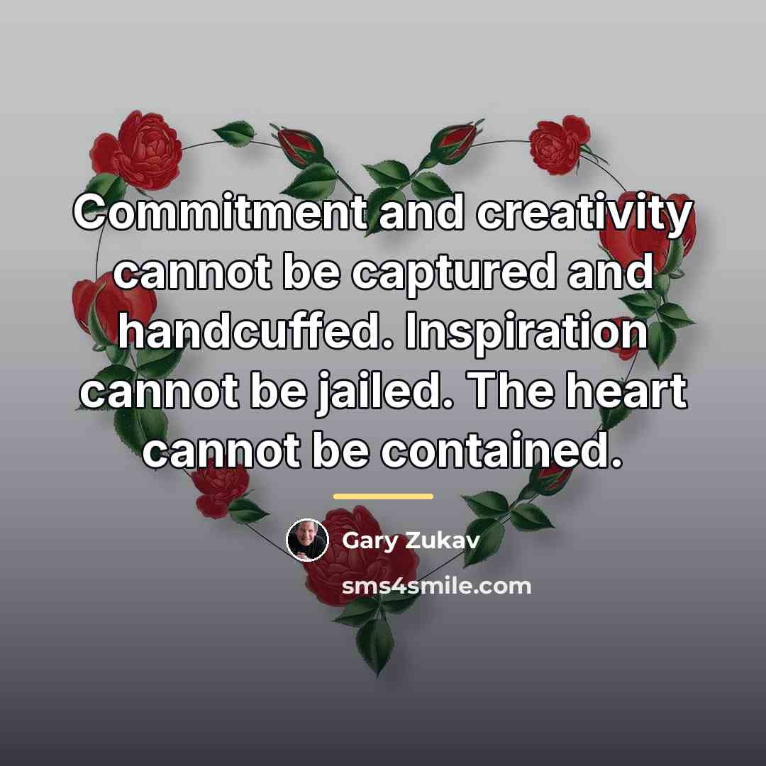 “Commitment and creativity cannot be captured and handcuffed. Inspiration cannot…” quote by Gary Zukav