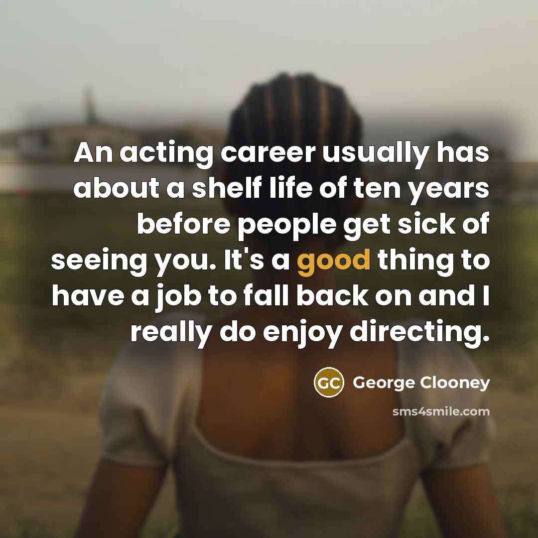 “An acting career usually has about a shelf life of…” quote by George Clooney