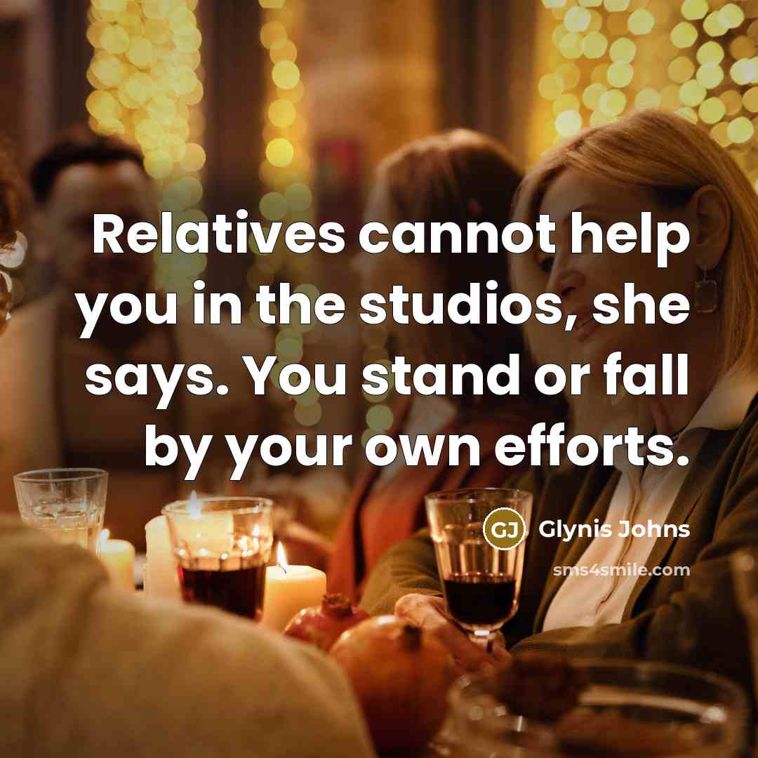 “Relatives cannot help you in the studios, she says. You stand or fall by your own efforts.” quote by Glynis Johns