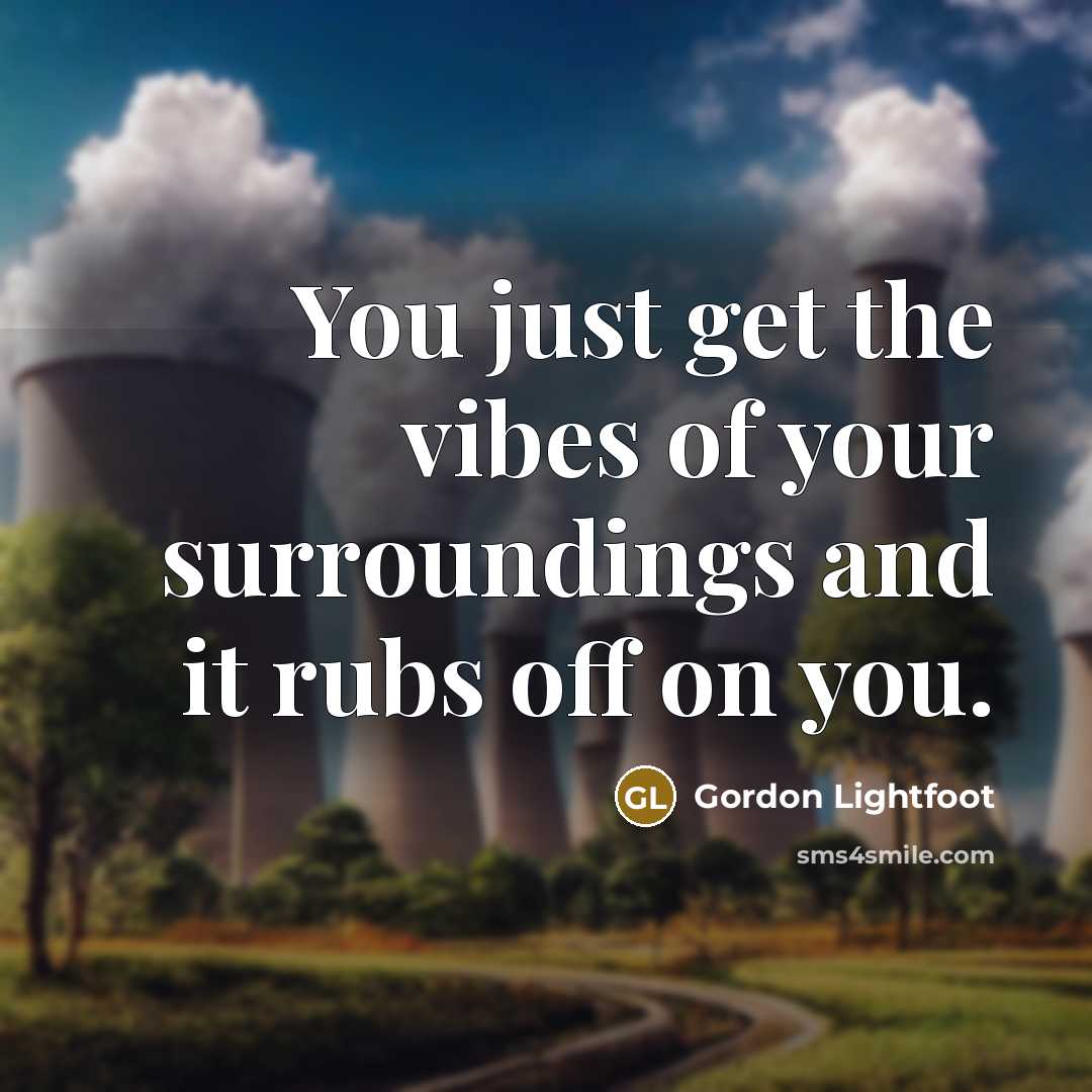 “You just get the vibes of your surroundings and it…” quote by Gordon Lightfoot
