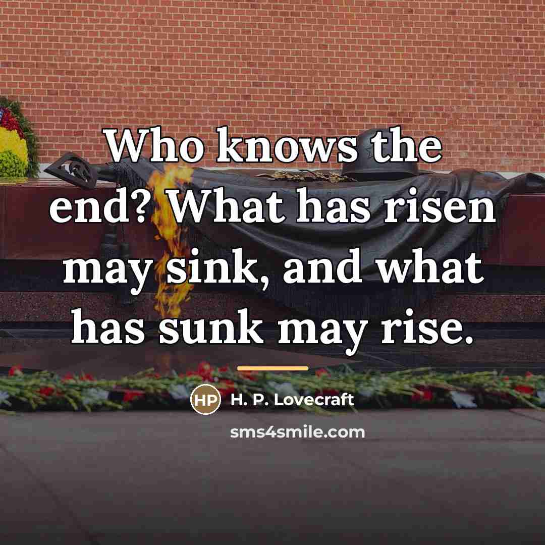 “Who knows the end? What has risen may sink, and…” quote by H. P. Lovecraft