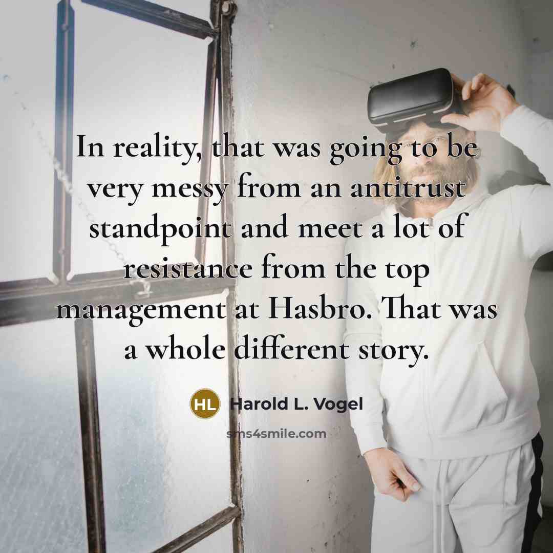 “In reality, that was going to be very messy from an antitrust standpoint and meet a lot of resistance from the top management at Hasbro. That was a whole different story.” quote by Harold L. Vogel