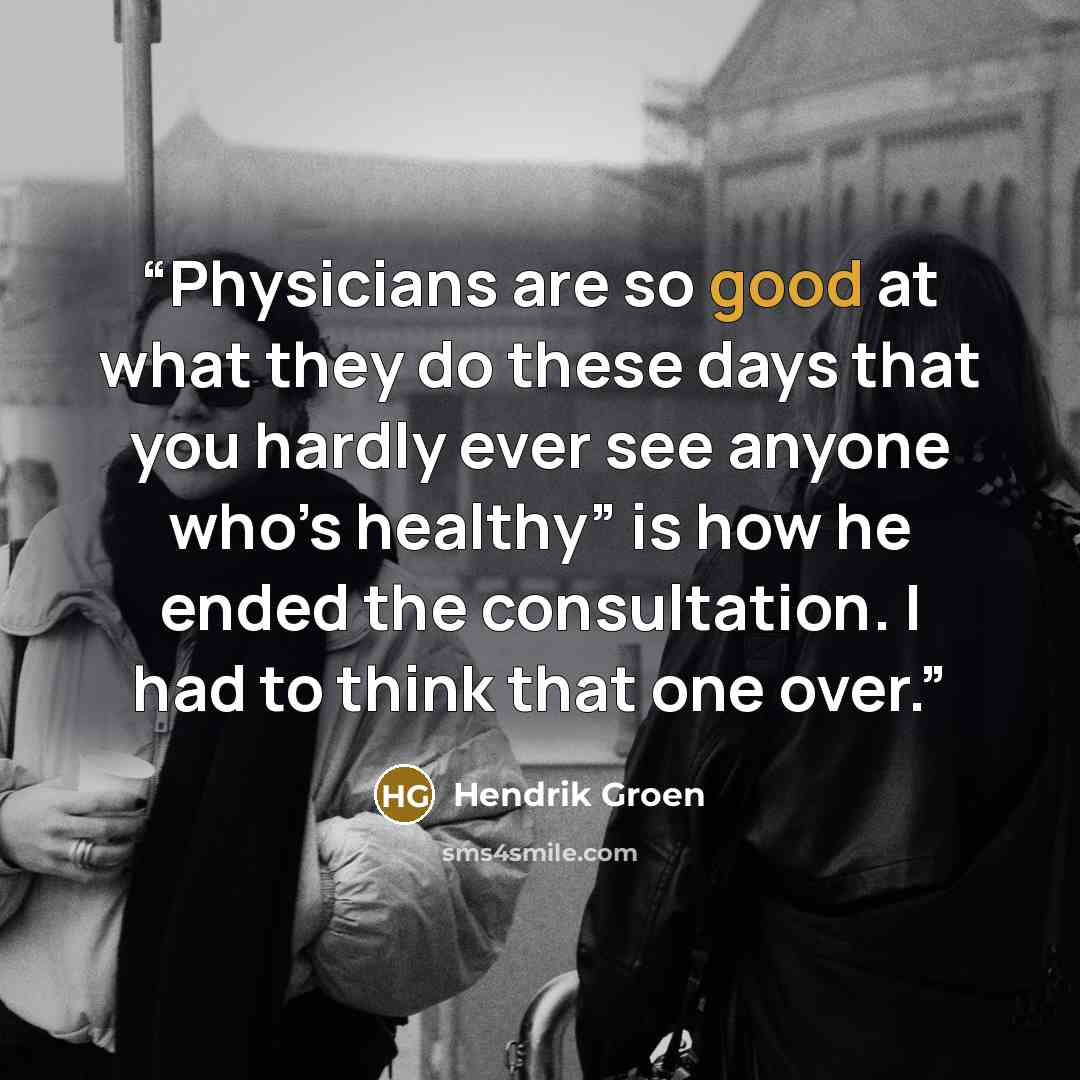 “Physicians are so good at what they do these days that you hardly ever see anyone who’s healthy” is how he ended the consultation. I had to think that one over.” quote by Hendrik Groen