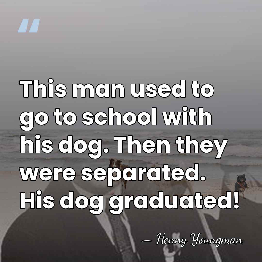 This man used to go to school with his dog. Then they&hellip; - Henny Youngman