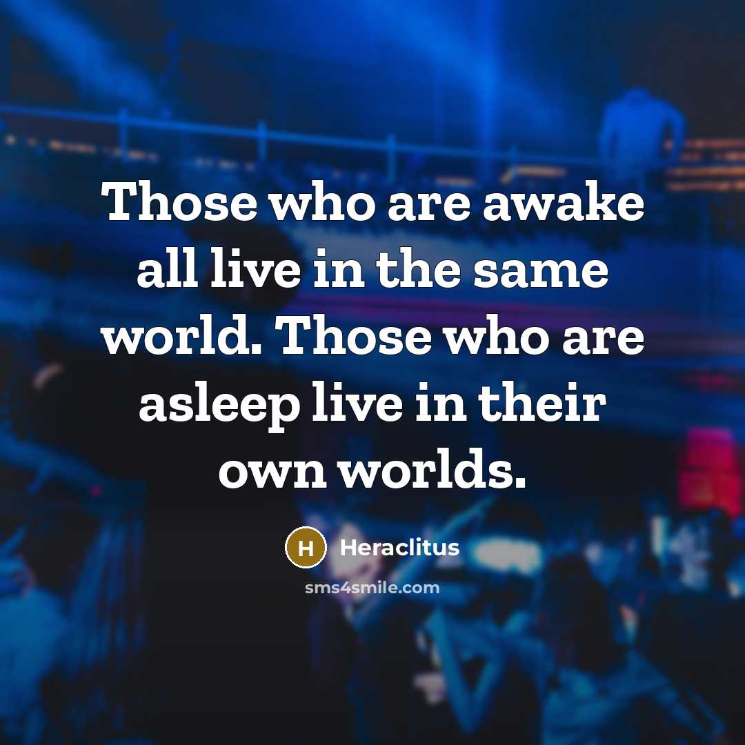 “Those who are awake all live in the same world.…” quote by Heraclitus