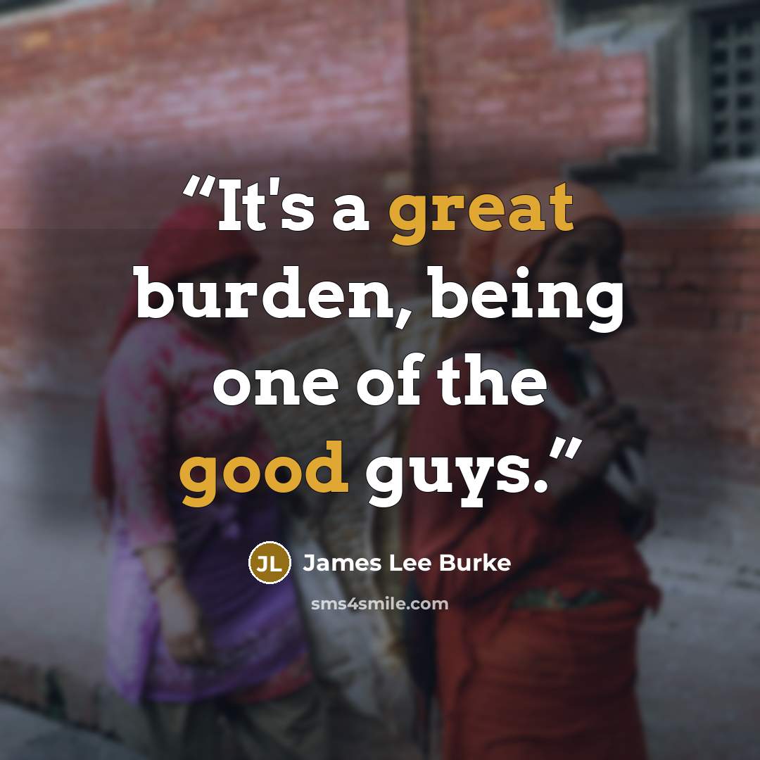 “It's a great burden, being one of the good guys.” quote by James Lee Burke