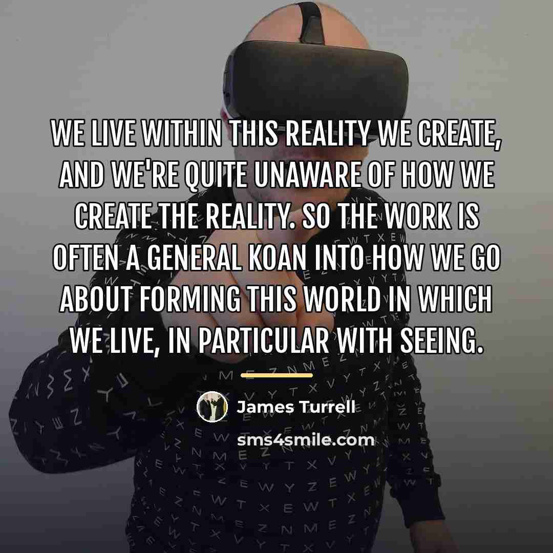 “We live within this reality we create, and we're quite…” quote by James Turrell