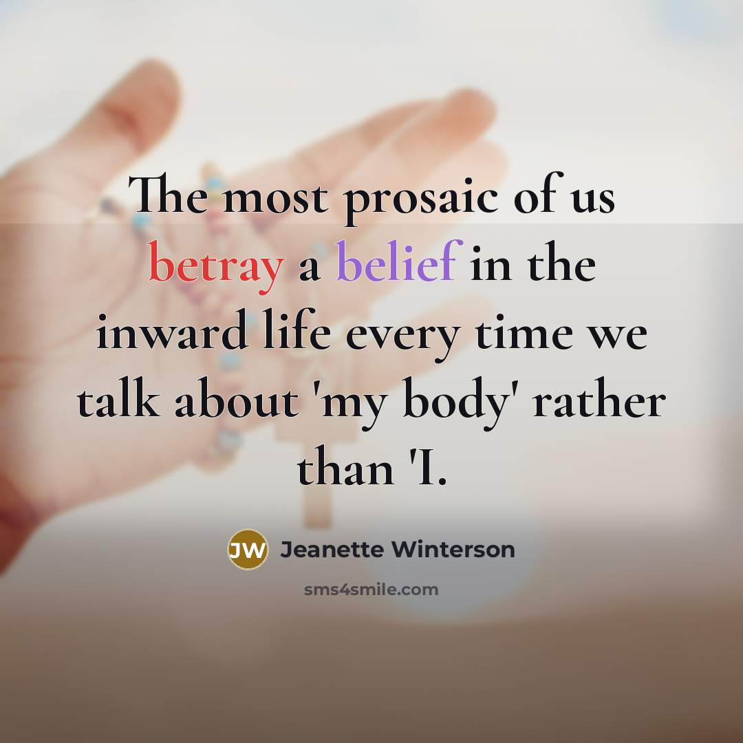 “The most prosaic of us betray a belief in the…” quote by Jeanette Winterson
