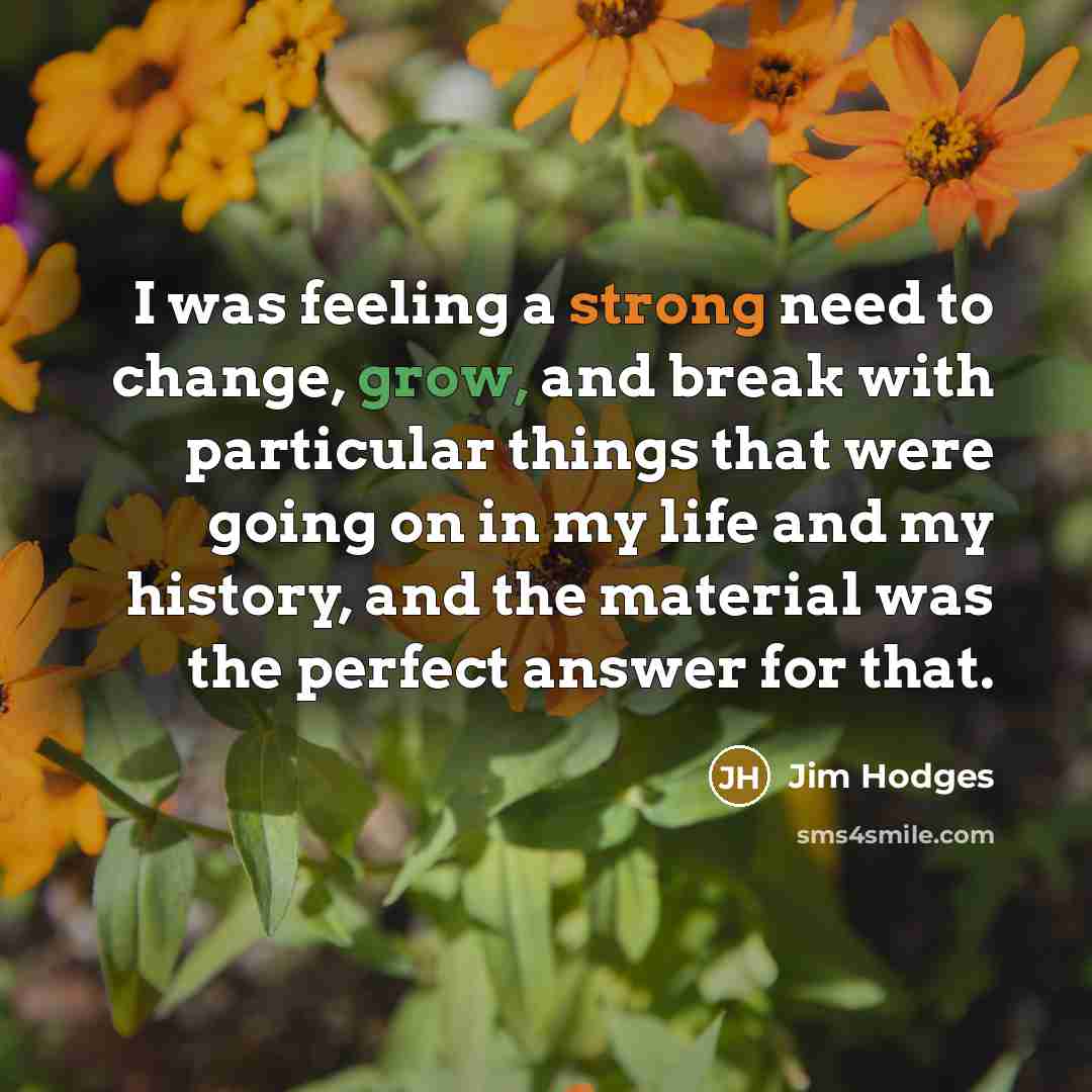 “I was feeling a strong need to change, grow, and…” quote by Jim Hodges