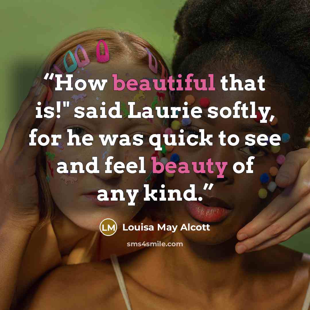 “How beautiful that is!" said Laurie softly, for he was quick to see and feel beauty of any kind.” quote by Louisa May Alcott