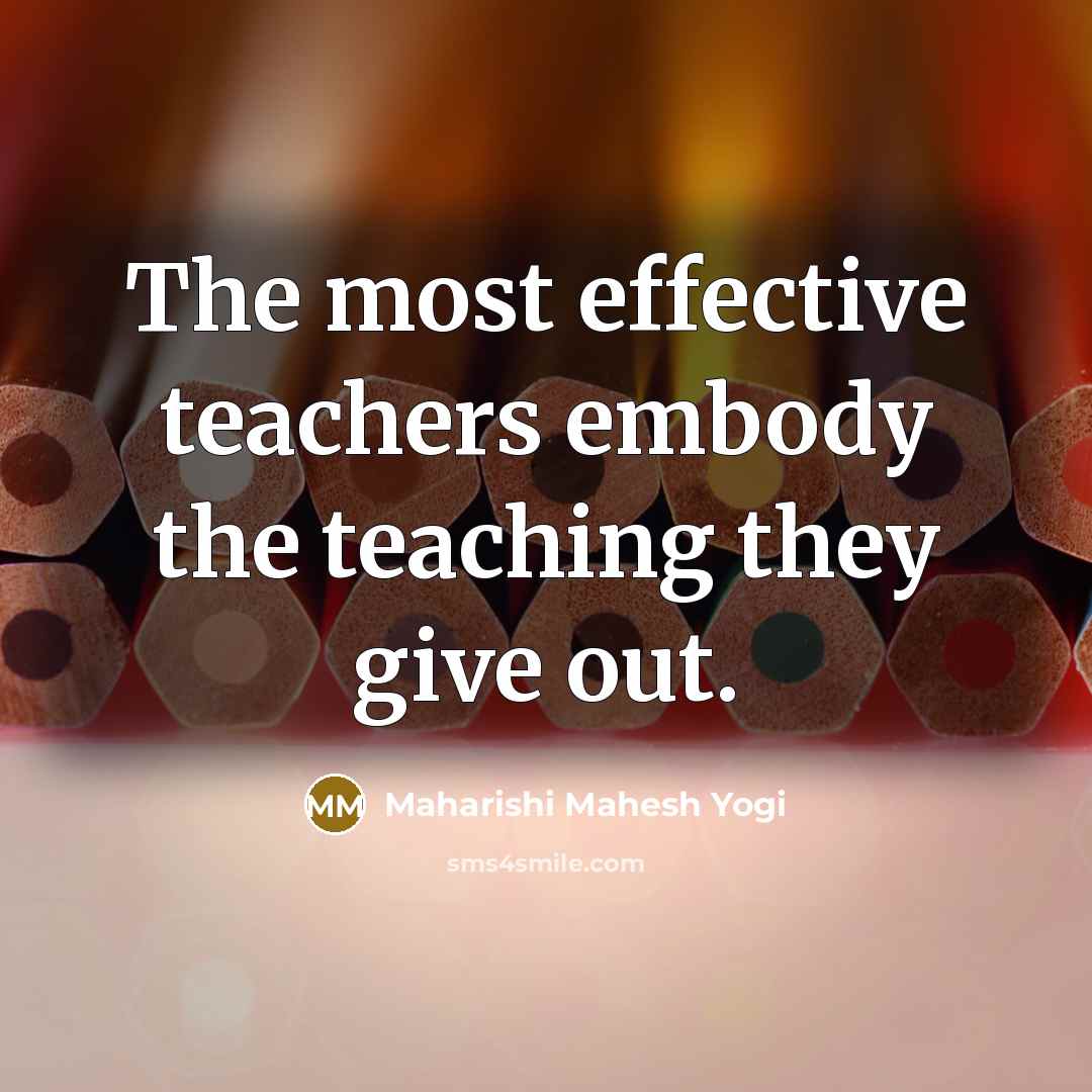 “The most effective teachers embody the teaching they give out.…” quote by Maharishi Mahesh Yogi