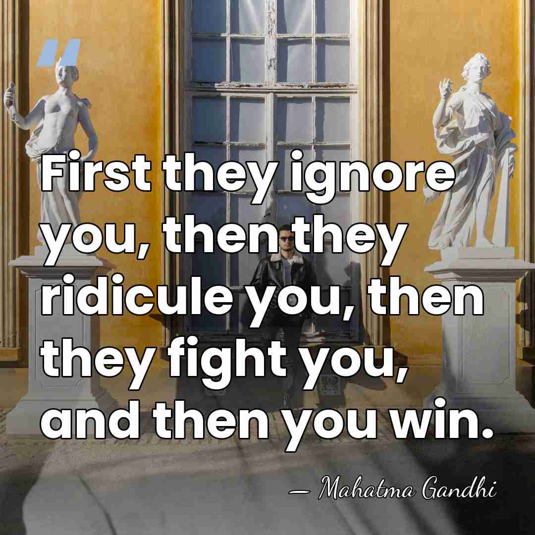 First they ignore you, then they ridicule you, then they fight you,&hellip; - Mahatma Gandhi