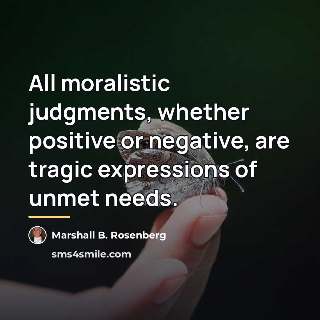 “All moralistic judgments, whether positive or negative, are tragic expressions…” quote by Marshall B. Rosenberg